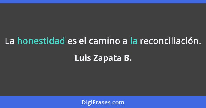 La honestidad es el camino a la reconciliación.... - Luis Zapata B.