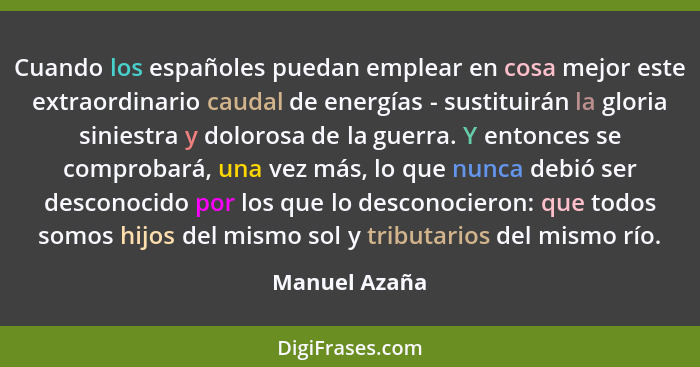 Cuando los españoles puedan emplear en cosa mejor este extraordinario caudal de energías - sustituirán la gloria siniestra y dolorosa d... - Manuel Azaña