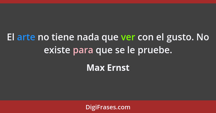 El arte no tiene nada que ver con el gusto. No existe para que se le pruebe.... - Max Ernst