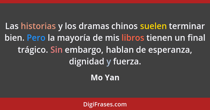 Las historias y los dramas chinos suelen terminar bien. Pero la mayoría de mis libros tienen un final trágico. Sin embargo, hablan de esperan... - Mo Yan