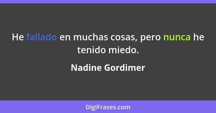 He fallado en muchas cosas, pero nunca he tenido miedo.... - Nadine Gordimer