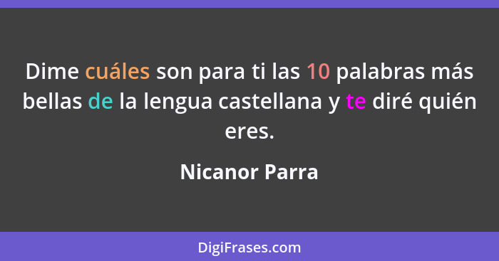 Dime cuáles son para ti las 10 palabras más bellas de la lengua castellana y te diré quién eres.... - Nicanor Parra