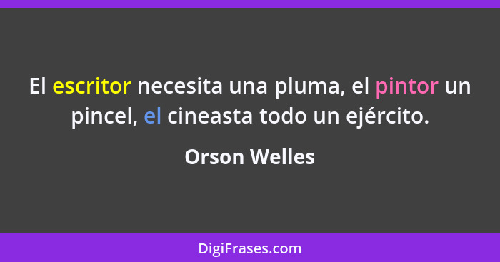 El escritor necesita una pluma, el pintor un pincel, el cineasta todo un ejército.... - Orson Welles