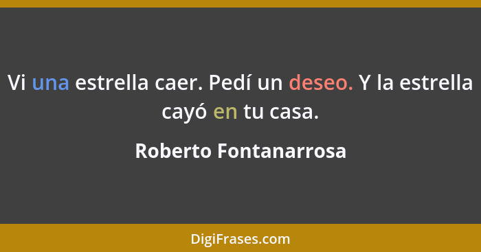 Vi una estrella caer. Pedí un deseo. Y la estrella cayó en tu casa.... - Roberto Fontanarrosa