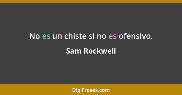 No es un chiste si no es ofensivo.... - Sam Rockwell