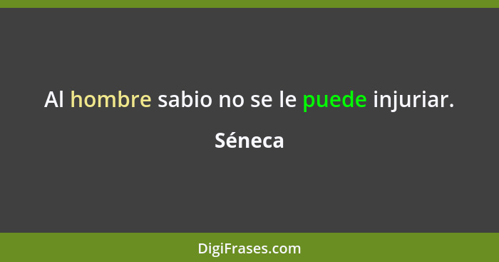 Al hombre sabio no se le puede injuriar.... - Séneca