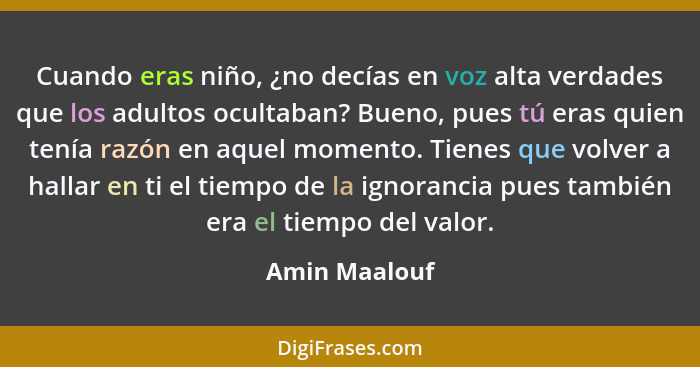 Cuando eras niño, ¿no decías en voz alta verdades que los adultos ocultaban? Bueno, pues tú eras quien tenía razón en aquel momento. Ti... - Amin Maalouf