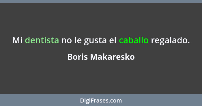 Mi dentista no le gusta el caballo regalado.... - Boris Makaresko