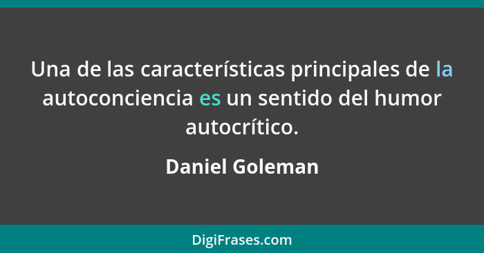 Una de las características principales de la autoconciencia es un sentido del humor autocrítico.... - Daniel Goleman