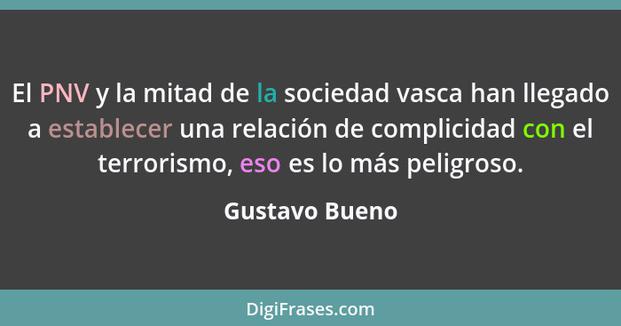 El PNV y la mitad de la sociedad vasca han llegado a establecer una relación de complicidad con el terrorismo, eso es lo más peligroso... - Gustavo Bueno