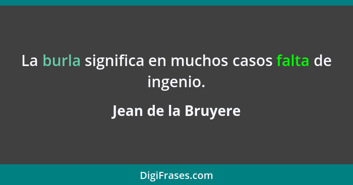 La burla significa en muchos casos falta de ingenio.... - Jean de la Bruyere