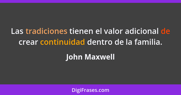 Las tradiciones tienen el valor adicional de crear continuidad dentro de la familia.... - John Maxwell