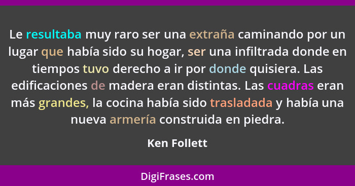 Le resultaba muy raro ser una extraña caminando por un lugar que había sido su hogar, ser una infiltrada donde en tiempos tuvo derecho a... - Ken Follett