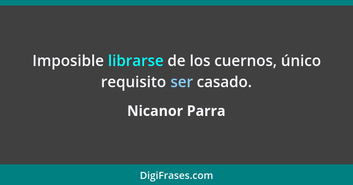 Imposible librarse de los cuernos, único requisito ser casado.... - Nicanor Parra