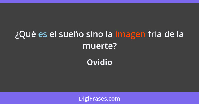 ¿Qué es el sueño sino la imagen fría de la muerte?... - Ovidio