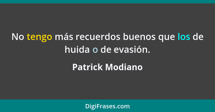 No tengo más recuerdos buenos que los de huida o de evasión.... - Patrick Modiano