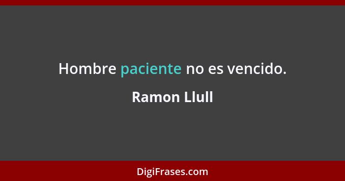 Hombre paciente no es vencido.... - Ramon Llull