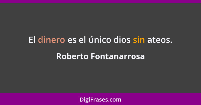 El dinero es el único dios sin ateos.... - Roberto Fontanarrosa