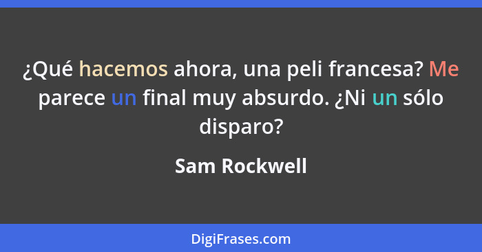 ¿Qué hacemos ahora, una peli francesa? Me parece un final muy absurdo. ¿Ni un sólo disparo?... - Sam Rockwell