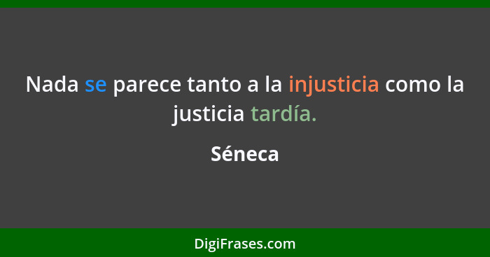 Nada se parece tanto a la injusticia como la justicia tardía.... - Séneca