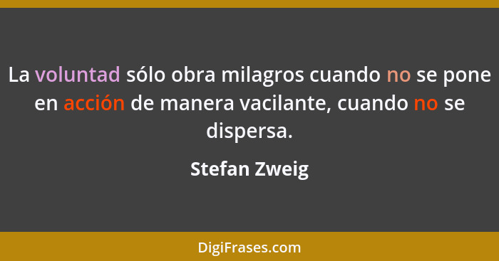 La voluntad sólo obra milagros cuando no se pone en acción de manera vacilante, cuando no se dispersa.... - Stefan Zweig