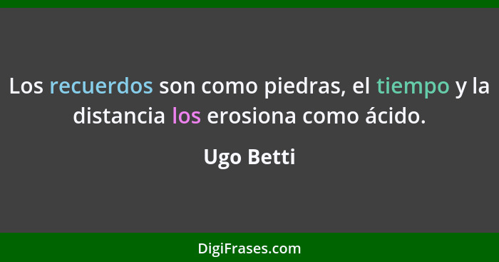 Los recuerdos son como piedras, el tiempo y la distancia los erosiona como ácido.... - Ugo Betti