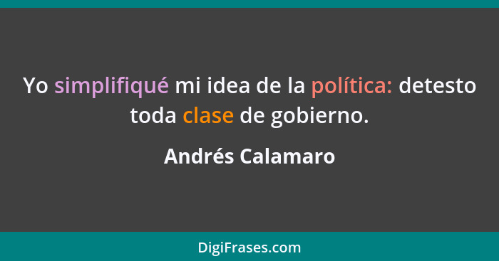 Yo simplifiqué mi idea de la política: detesto toda clase de gobierno.... - Andrés Calamaro