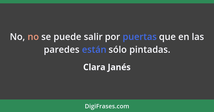 No, no se puede salir por puertas que en las paredes están sólo pintadas.... - Clara Janés