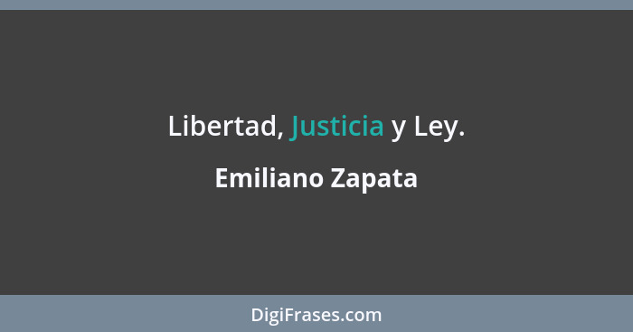 Libertad, Justicia y Ley.... - Emiliano Zapata