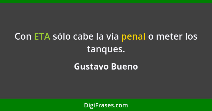 Con ETA sólo cabe la vía penal o meter los tanques.... - Gustavo Bueno