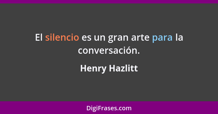 El silencio es un gran arte para la conversación.... - Henry Hazlitt