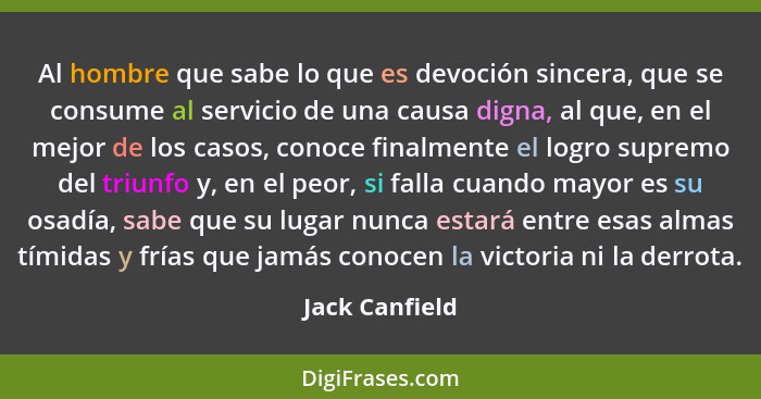 Al hombre que sabe lo que es devoción sincera, que se consume al servicio de una causa digna, al que, en el mejor de los casos, conoce... - Jack Canfield