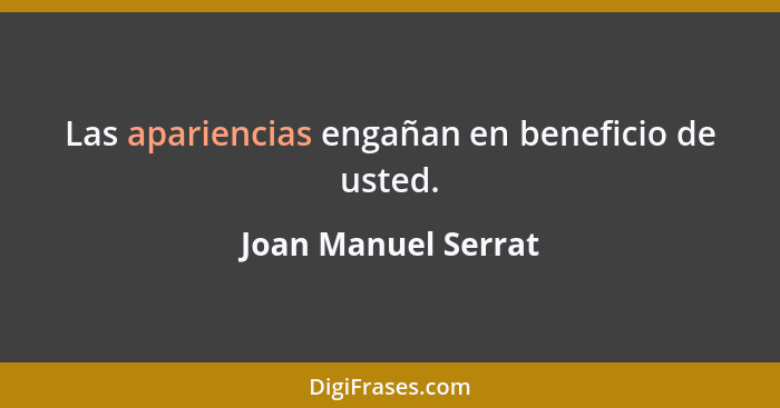 Las apariencias engañan en beneficio de usted.... - Joan Manuel Serrat