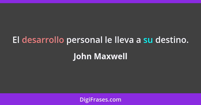 El desarrollo personal le lleva a su destino.... - John Maxwell