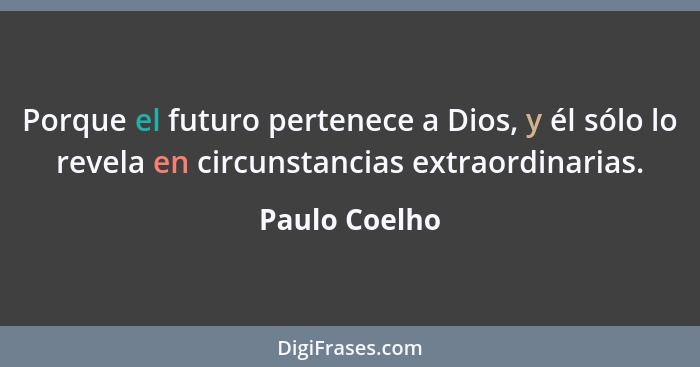 Porque el futuro pertenece a Dios, y él sólo lo revela en circunstancias extraordinarias.... - Paulo Coelho