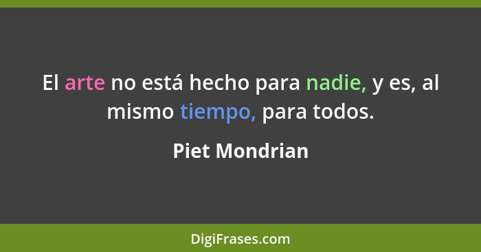 El arte no está hecho para nadie, y es, al mismo tiempo, para todos.... - Piet Mondrian