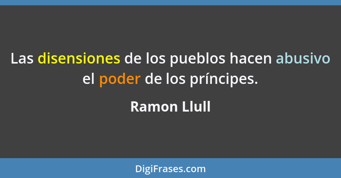 Las disensiones de los pueblos hacen abusivo el poder de los príncipes.... - Ramon Llull