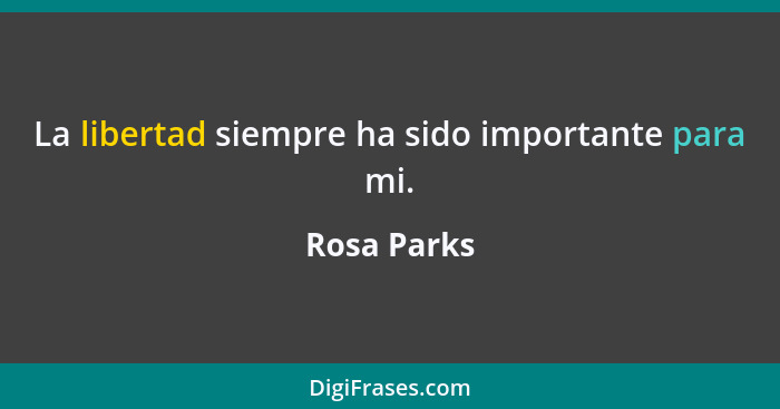 La libertad siempre ha sido importante para mi.... - Rosa Parks