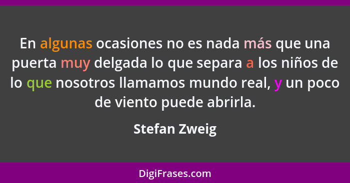 En algunas ocasiones no es nada más que una puerta muy delgada lo que separa a los niños de lo que nosotros llamamos mundo real, y un p... - Stefan Zweig