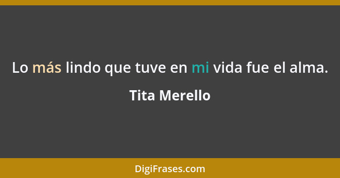 Lo más lindo que tuve en mi vida fue el alma.... - Tita Merello