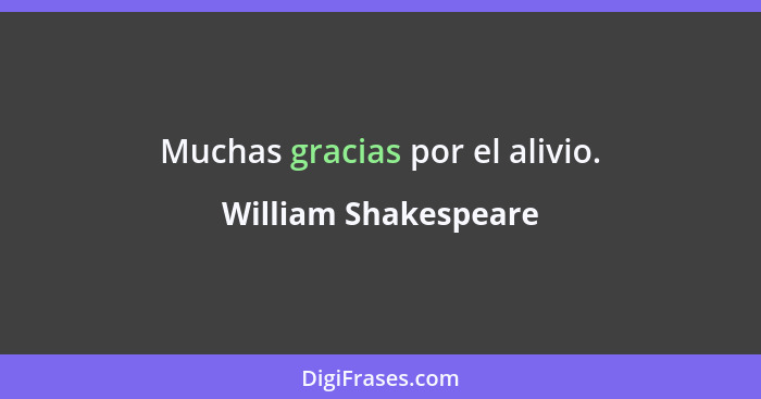 Muchas gracias por el alivio.... - William Shakespeare