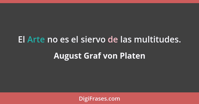 El Arte no es el siervo de las multitudes.... - August Graf von Platen