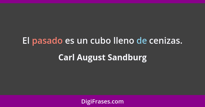 El pasado es un cubo lleno de cenizas.... - Carl August Sandburg