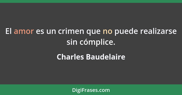 El amor es un crimen que no puede realizarse sin cómplice.... - Charles Baudelaire