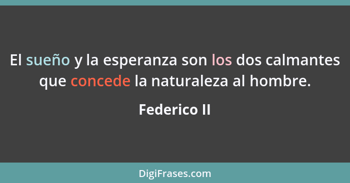 El sueño y la esperanza son los dos calmantes que concede la naturaleza al hombre.... - Federico II