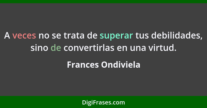 A veces no se trata de superar tus debilidades, sino de convertirlas en una virtud.... - Frances Ondiviela