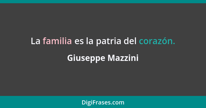 La familia es la patria del corazón.... - Giuseppe Mazzini