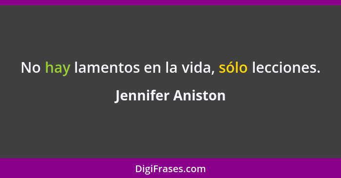 No hay lamentos en la vida, sólo lecciones.... - Jennifer Aniston