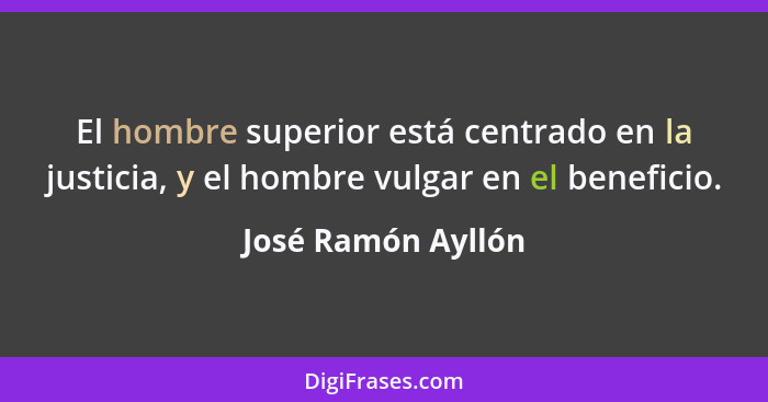 El hombre superior está centrado en la justicia, y el hombre vulgar en el beneficio.... - José Ramón Ayllón