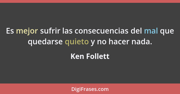 Es mejor sufrir las consecuencias del mal que quedarse quieto y no hacer nada.... - Ken Follett